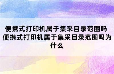 便携式打印机属于集采目录范围吗 便携式打印机属于集采目录范围吗为什么